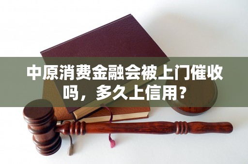 中原消费金融会被上门催收吗，多久上信用？