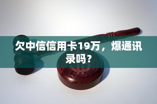 欠中信信用卡19万，爆通讯录吗？