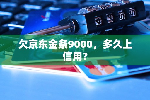 欠京东金条9000，多久上信用？