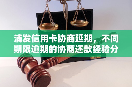 浦发信用卡协商延期，不同期限逾期的协商还款经验分享