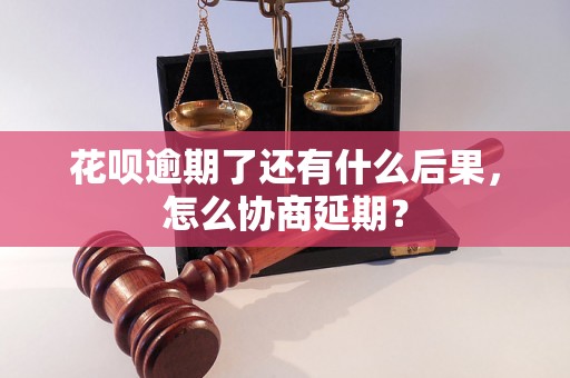 花呗逾期了还有什么后果，怎么协商延期？