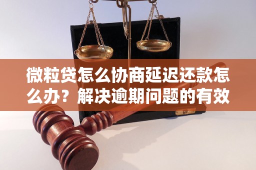 微粒贷怎么协商延迟还款怎么办？解决逾期问题的有效方法分享