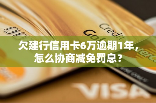 欠建行信用卡6万逾期1年，怎么协商减免罚息？