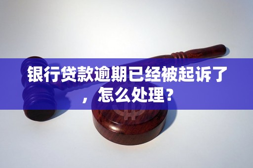 银行贷款逾期已经被起诉了，怎么处理？