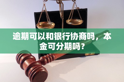 逾期可以和银行协商吗，本金可分期吗？