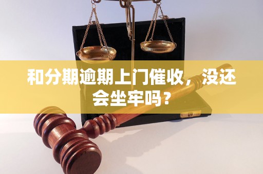 和分期逾期上门催收，没还会坐牢吗？