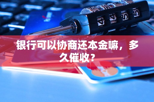 银行可以协商还本金嘛，多久催收？