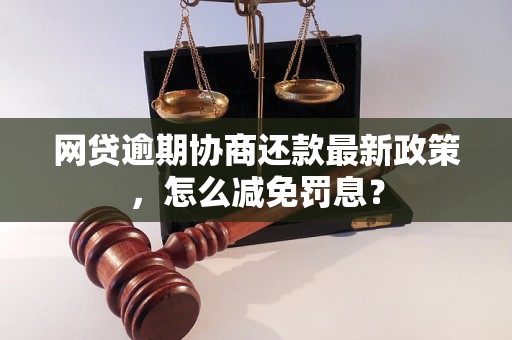 网贷逾期协商还款最新政策，怎么减免罚息？