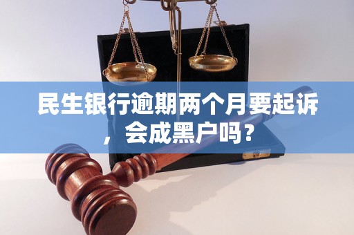 民生银行逾期两个月要起诉，会成黑户吗？