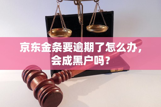 京东金条要逾期了怎么办，会成黑户吗？