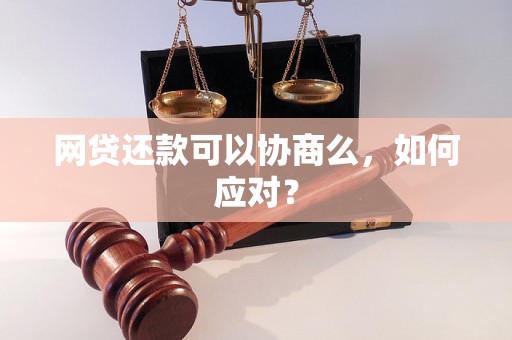 网贷还款可以协商么，如何应对？