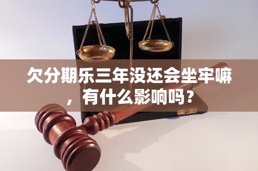 欠分期乐三年没还会坐牢嘛，有什么影响吗？