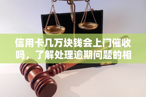 信用卡几万块钱会上门催收吗，了解处理逾期问题的相关流程和方法