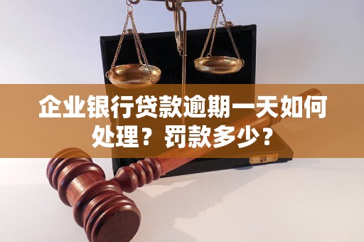 企业银行贷款逾期一天如何处理？罚款多少？