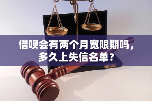 借呗会有两个月宽限期吗，多久上失信名单？