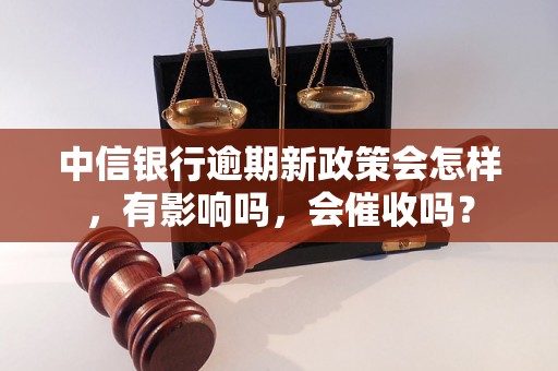 中信银行逾期新政策会怎样，有影响吗，会催收吗？