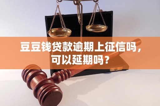 豆豆钱贷款逾期上征信吗，可以延期吗？