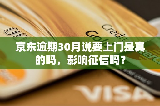 京东逾期30月说要上门是真的吗，影响征信吗？