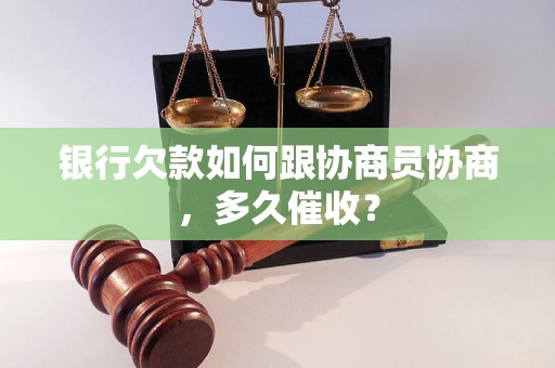 银行欠款如何跟协商员协商，多久催收？