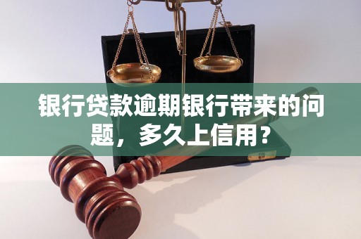 银行贷款逾期银行带来的问题，多久上信用？