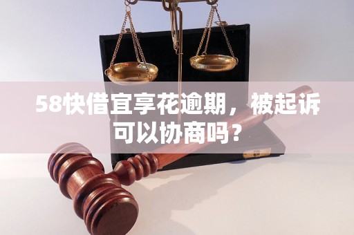 58快借宜享花逾期，被起诉可以协商吗？