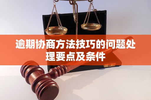 逾期协商方法技巧的问题处理要点及条件