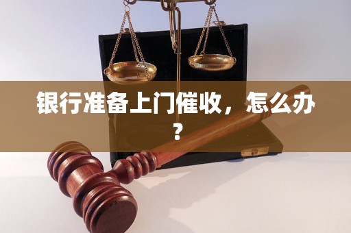 银行准备上门催收，怎么办？