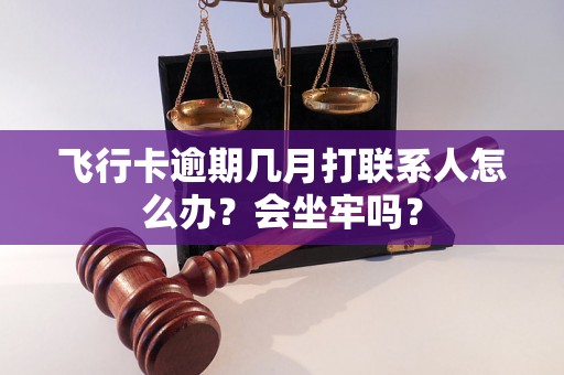 飞行卡逾期几月打联系人怎么办？会坐牢吗？