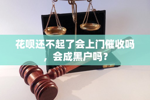 花呗还不起了会上门催收吗，会成黑户吗？