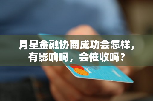 月星金融协商成功会怎样，有影响吗，会催收吗？