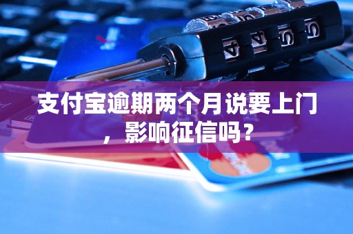 支付宝逾期两个月说要上门，影响征信吗？