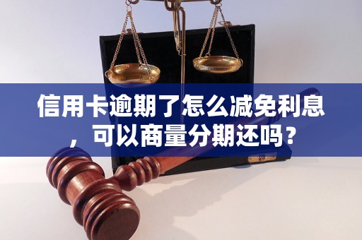 信用卡逾期了怎么减免利息，可以商量分期还吗？