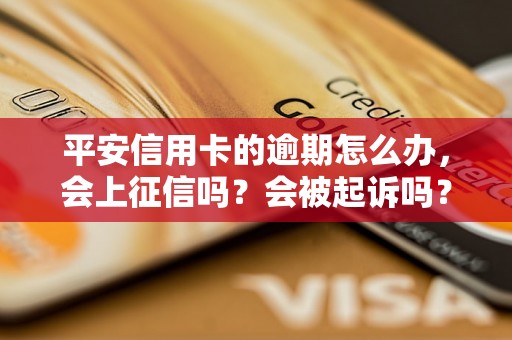 平安信用卡的逾期怎么办，会上征信吗？会被起诉吗？