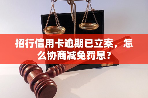 招行信用卡逾期已立案，怎么协商减免罚息？