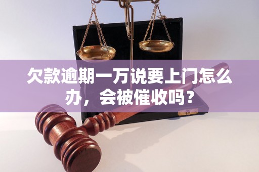 欠款逾期一万说要上门怎么办，会被催收吗？