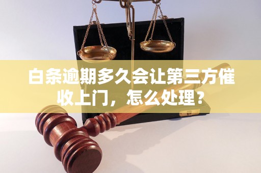 白条逾期多久会让第三方催收上门，怎么处理？