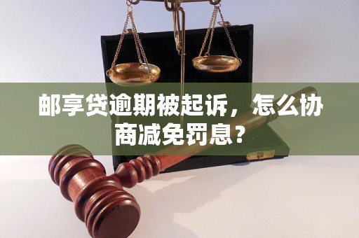 邮享贷逾期被起诉，怎么协商减免罚息？