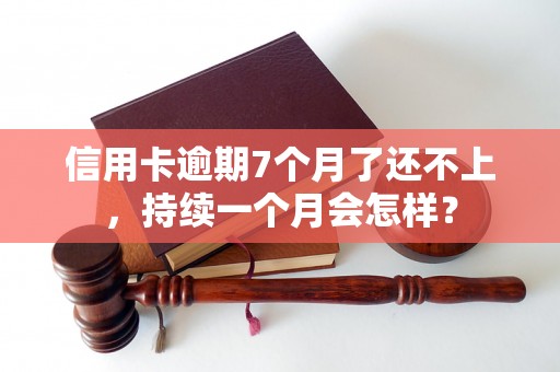 信用卡逾期7个月了还不上，持续一个月会怎样？