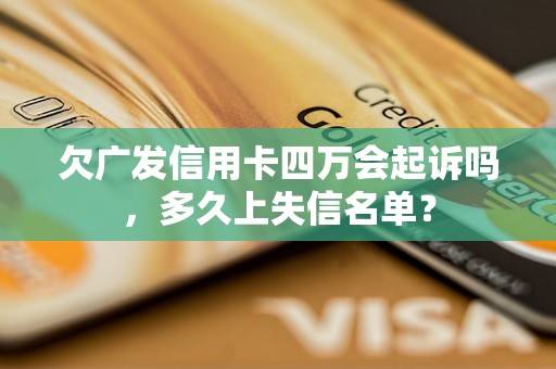 欠广发信用卡四万会起诉吗，多久上失信名单？