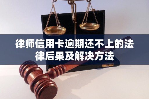 律师信用卡逾期还不上的法律后果及解决方法