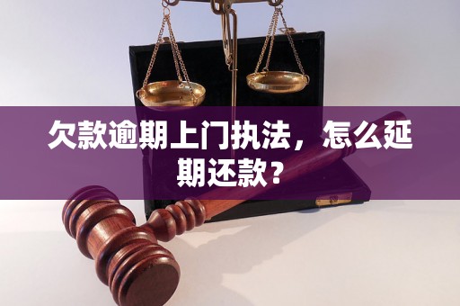 欠款逾期上门执法，怎么延期还款？