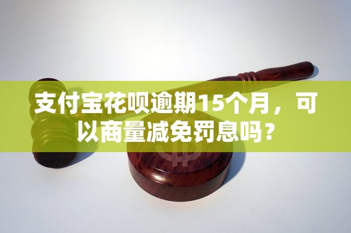 支付宝花呗逾期15个月，可以商量减免罚息吗？