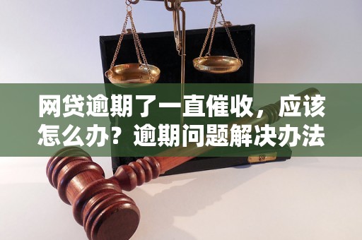 网贷逾期了一直催收，应该怎么办？逾期问题解决办法