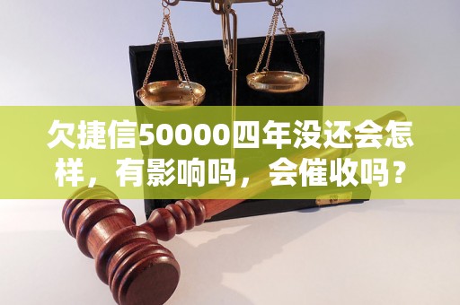 欠捷信50000四年没还会怎样，有影响吗，会催收吗？