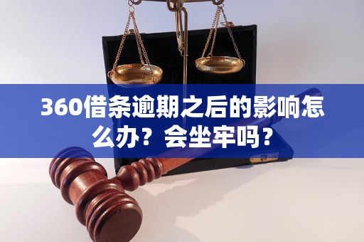 360借条逾期之后的影响怎么办？会坐牢吗？