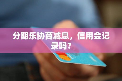 分期乐协商减息，信用会记录吗？