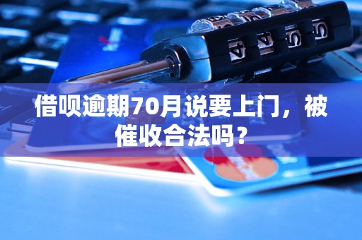 借呗逾期70月说要上门，被催收合法吗？