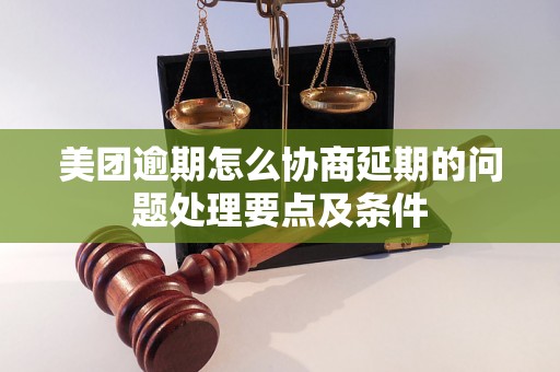 美团逾期怎么协商延期的问题处理要点及条件