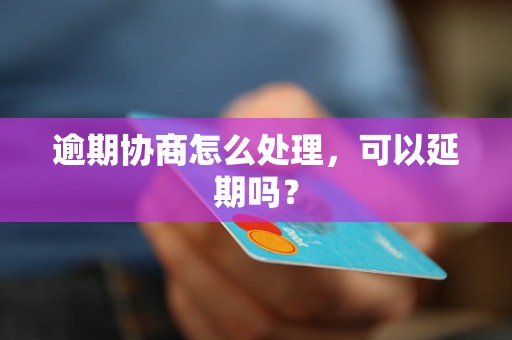 逾期协商怎么处理，可以延期吗？