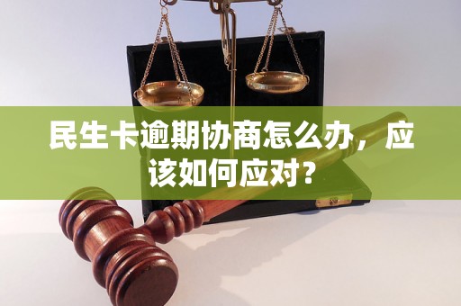 民生卡逾期协商怎么办，应该如何应对？